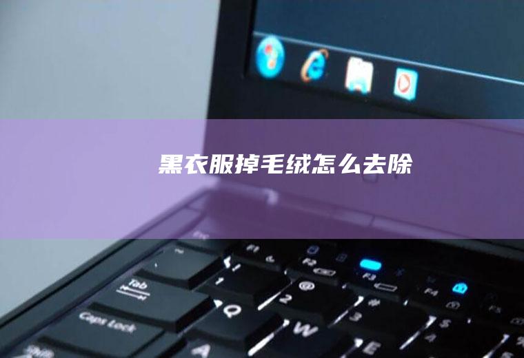 黑衣服掉毛绒怎么去除