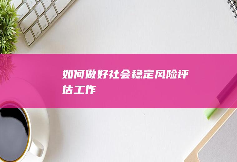 如何做好社会稳定风险评估工作