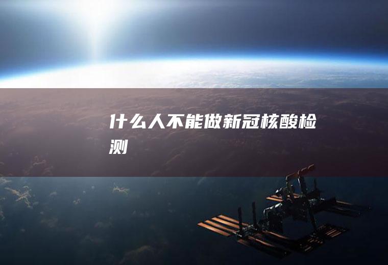 什么人不能做新冠核酸检测
