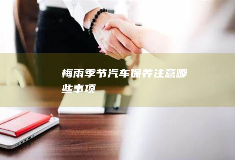 梅雨季节汽车保养注意哪些事项