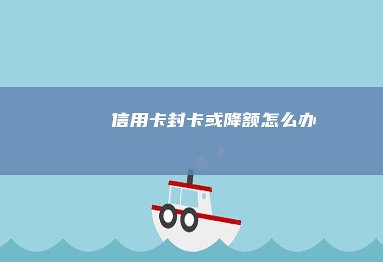 信用卡封卡或降额怎么办