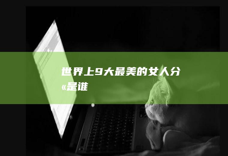 世界上9大最美的女人分别是谁