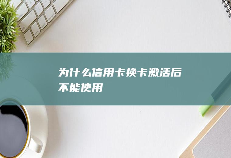 为什么信用卡换卡激活后不能使用
