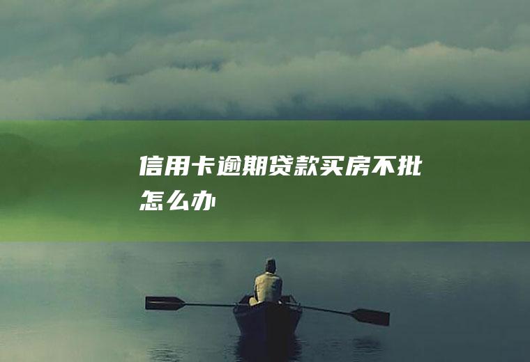 信用卡逾期贷款买房不批怎么办
