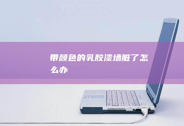 带颜色的乳胶漆墙脏了怎么办