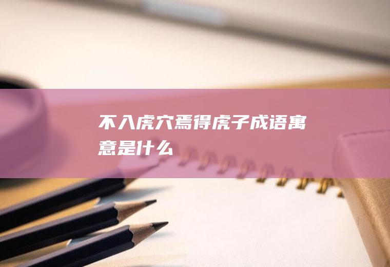 不入虎穴焉得虎子成语寓意是什么