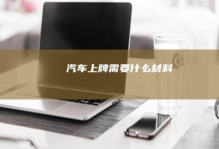 汽车上牌需要什么材料