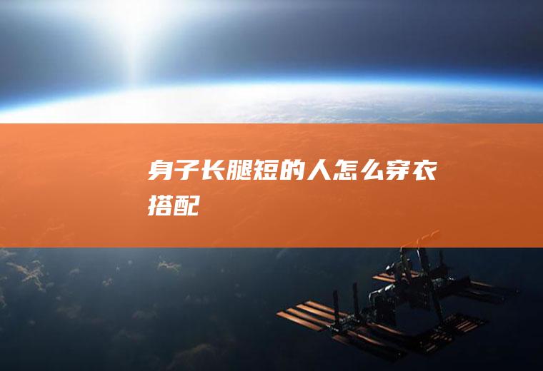 身子长腿短的人怎么穿衣搭配