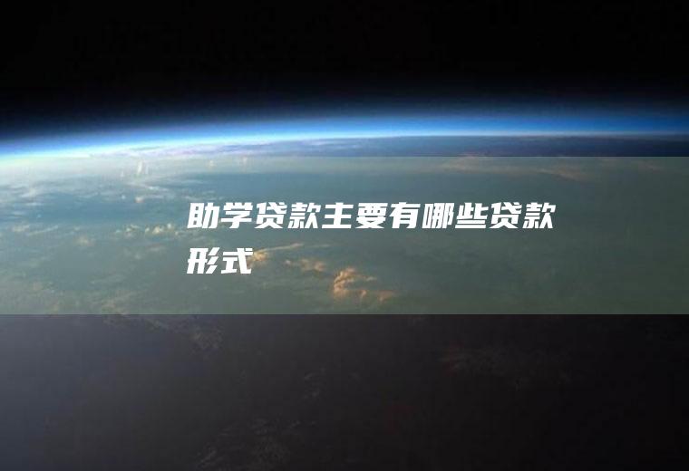 助学贷款主要有哪些贷款形式