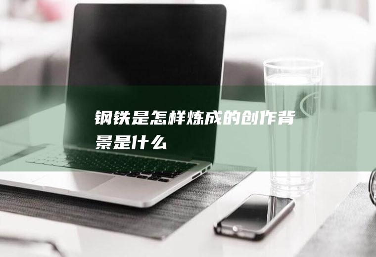 《钢铁是怎样炼成的》创作背景是什么