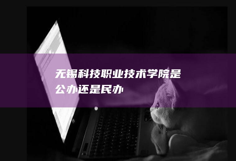 无锡科技职业技术学院是公办还是民办