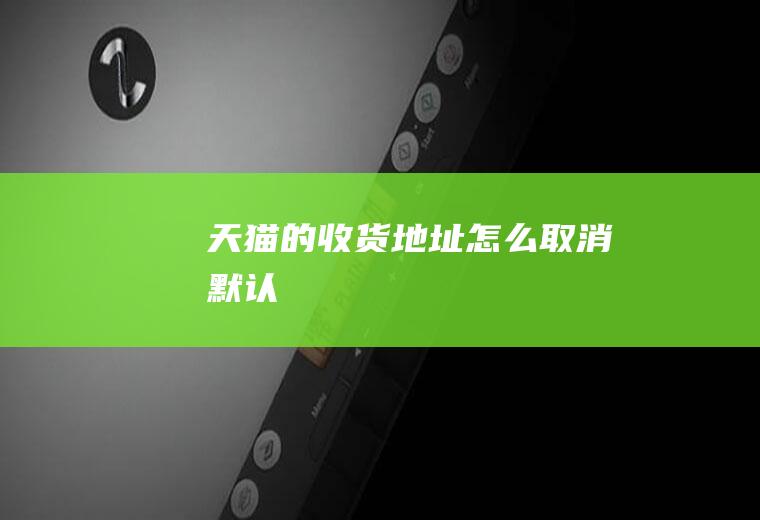 天猫的收货地址怎么取消默认