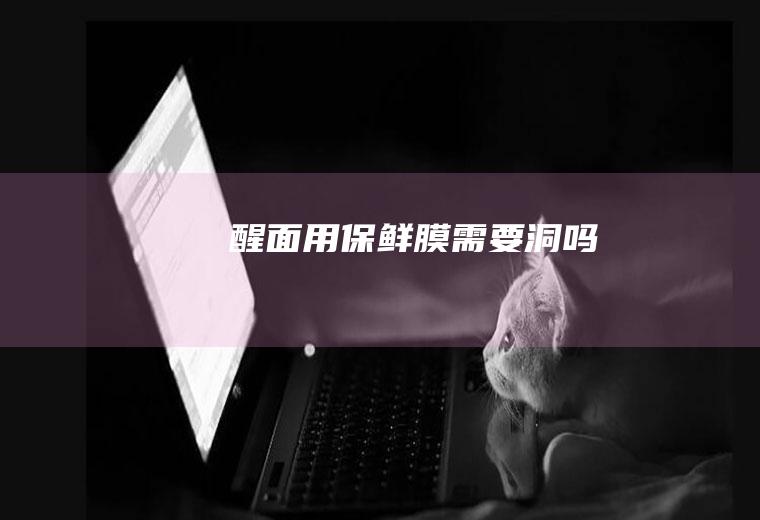 醒面用保鲜膜需要洞吗