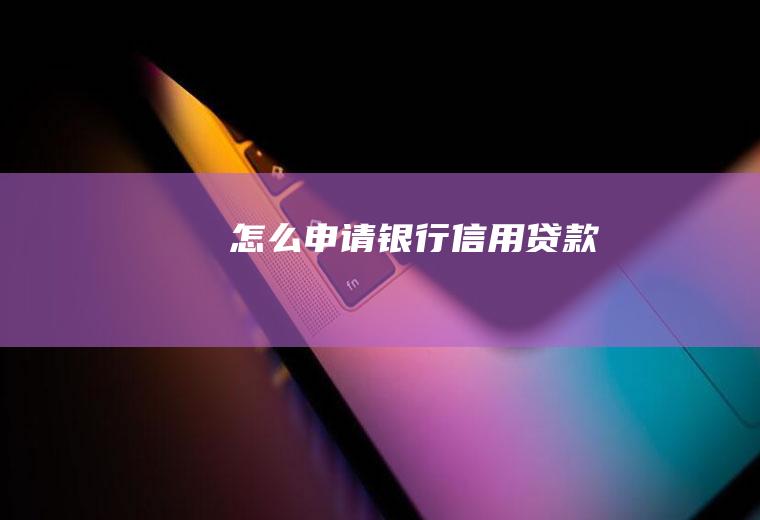 怎么申请银行信用贷款