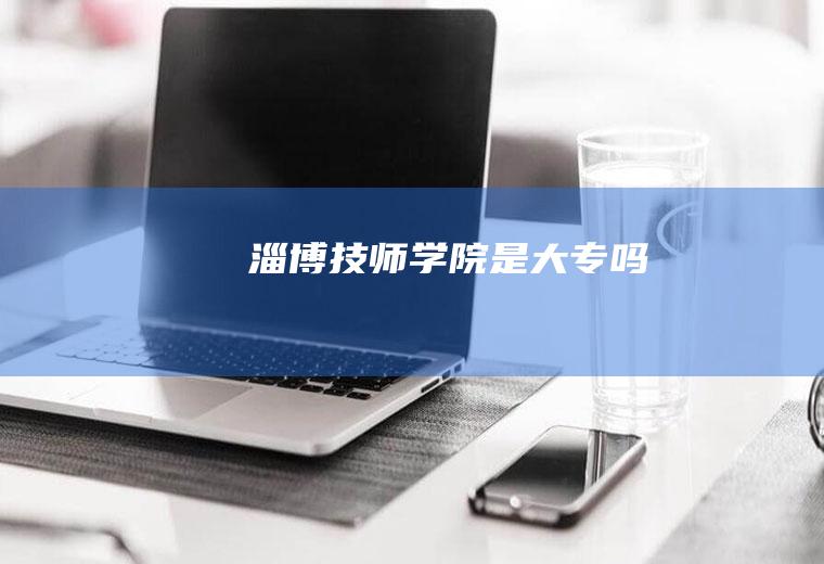 淄博技师学院是大专吗