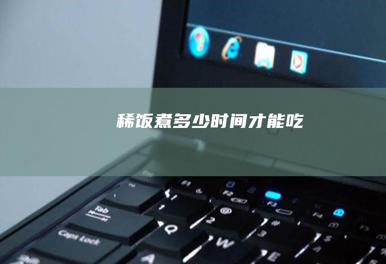 稀饭煮多少时间才能吃
