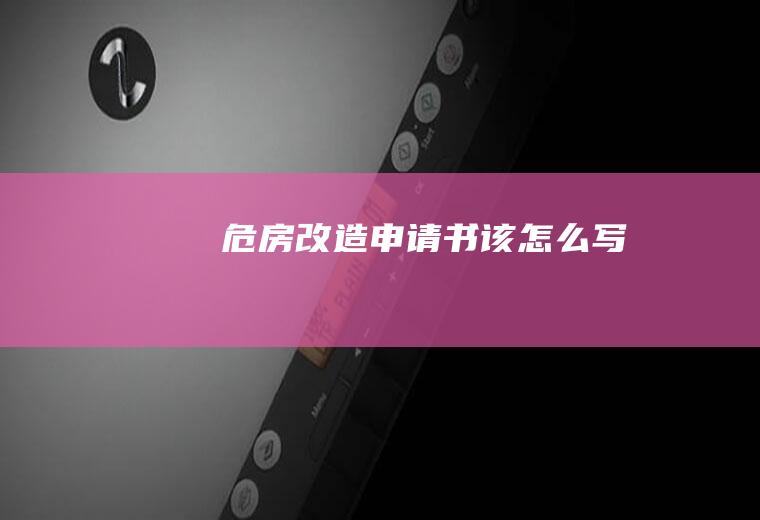 危房改造申请书该怎么写