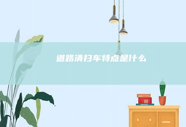 道路清扫车特点是什么