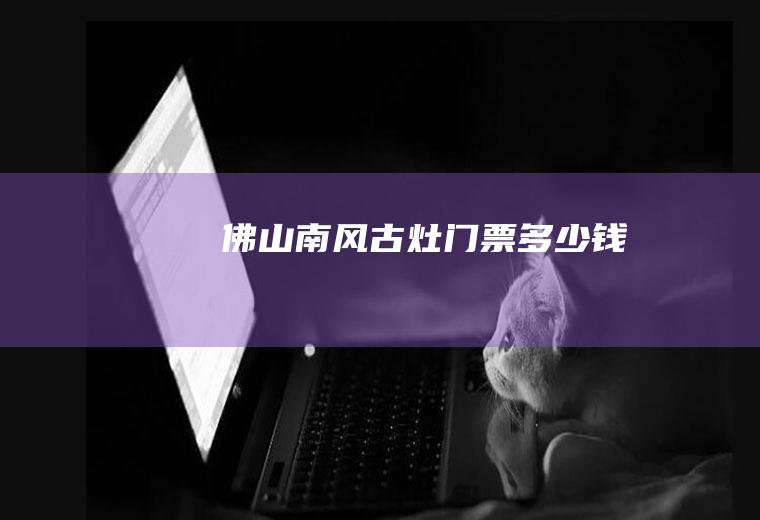 佛山南风古灶门票多少钱