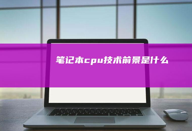 笔记本cpu技术前景是什么