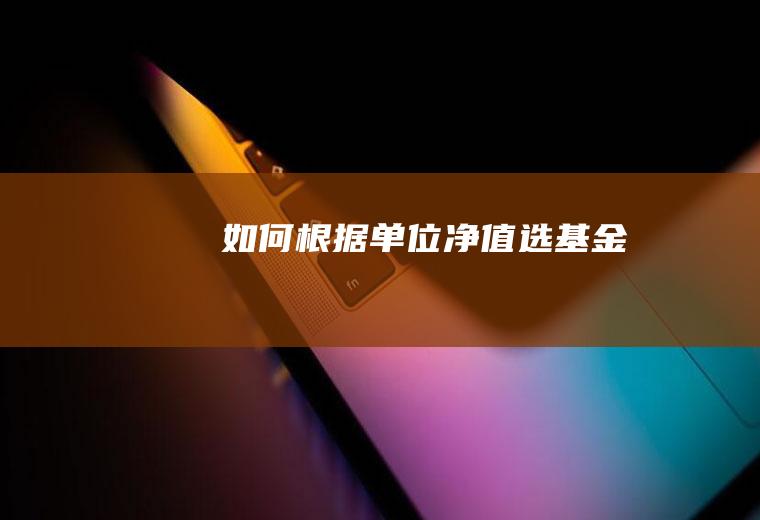 如何根据单位净值选基金