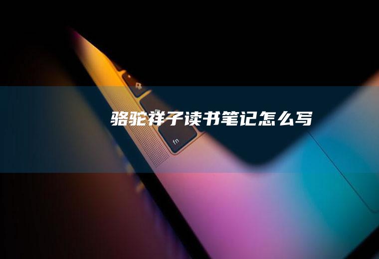 《骆驼祥子》读书笔记怎么写