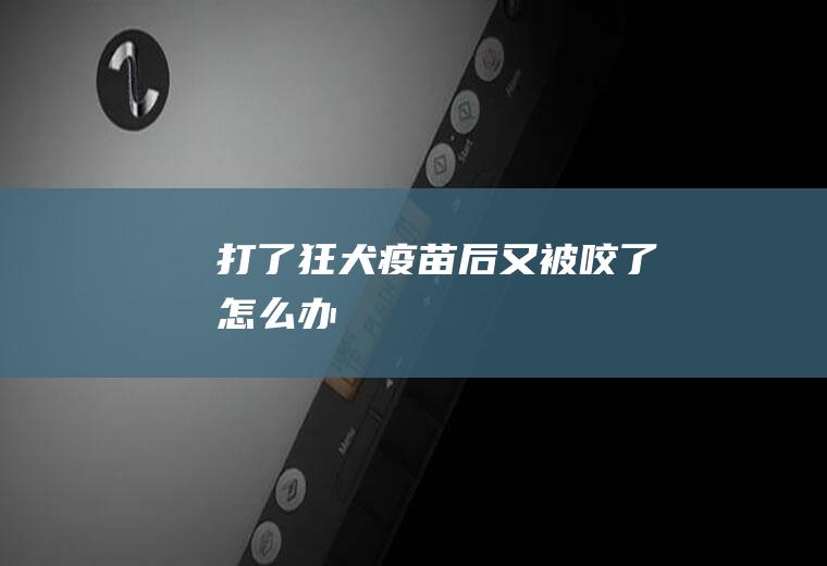 打了狂犬疫苗后又被咬了怎么办