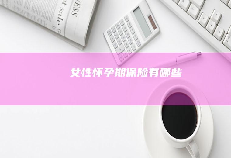 女性怀孕期保险有哪些