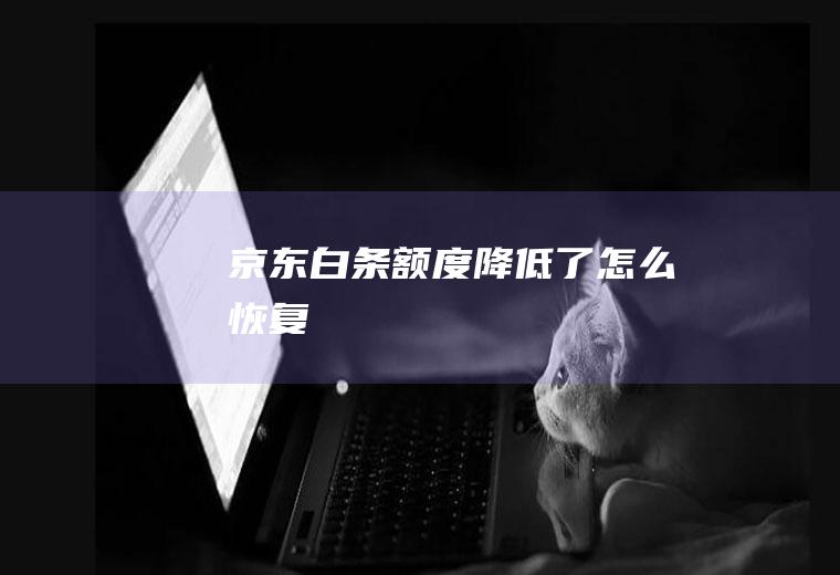 京东白条额度降低了怎么恢复