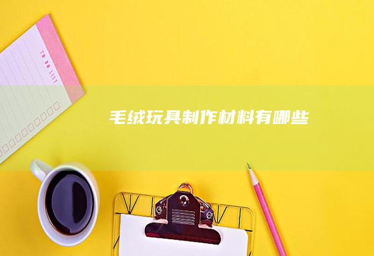毛绒玩具制作材料有哪些