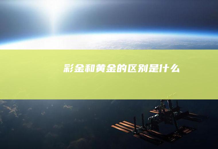 彩金和黄金的区别是什么