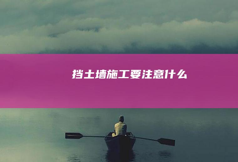 挡土墙施工要注意什么