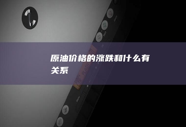 原油价格的涨跌和什么有关系