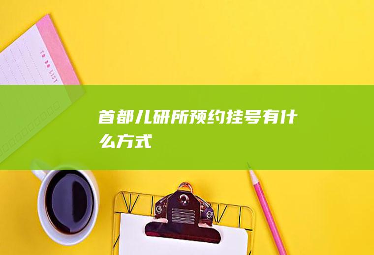 首都儿研所预约挂号有什么方式