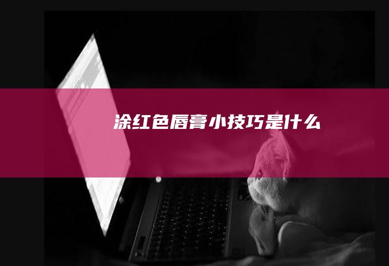 涂红色唇膏小技巧是什么