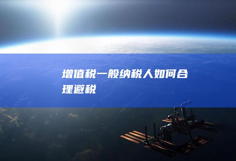 增值税一般纳税人如何合理避税