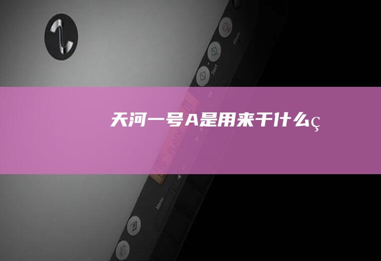 天河一号A是用来干什么的
