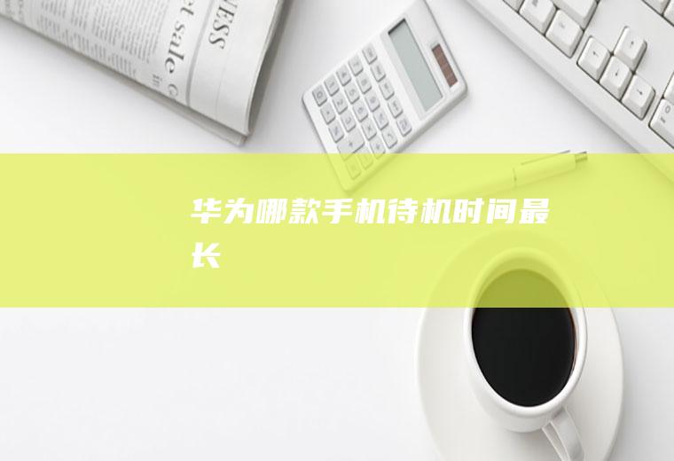 华为哪款手机待机时间最长