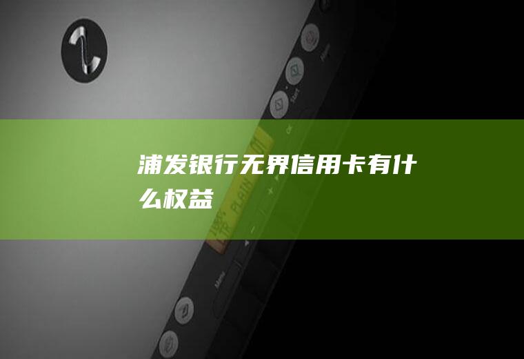 浦发银行无界信用卡有什么权益
