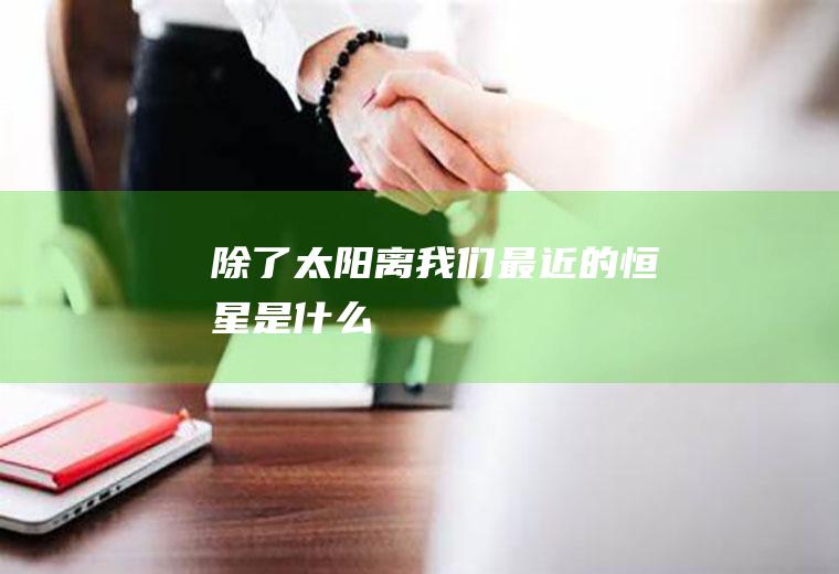 除了太阳离我们最近的恒星是什么