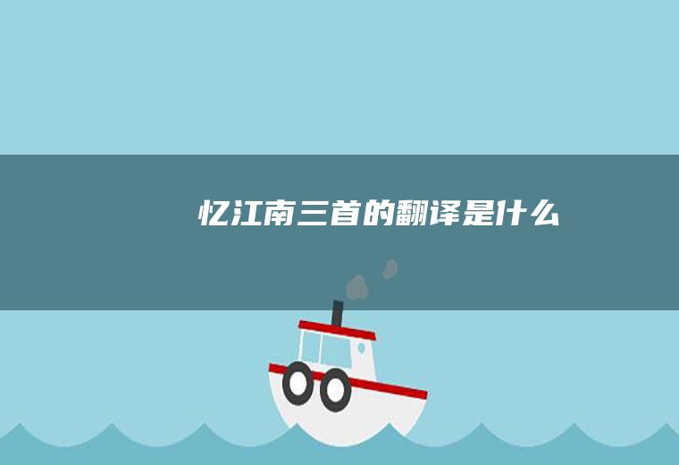 《忆江南三首》的翻译是什么