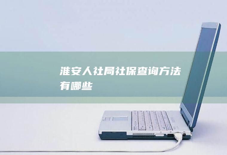 淮安人社局社保查询方法有哪些