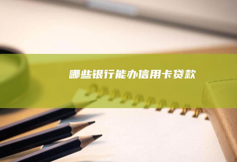 哪些银行能办信用卡贷款
