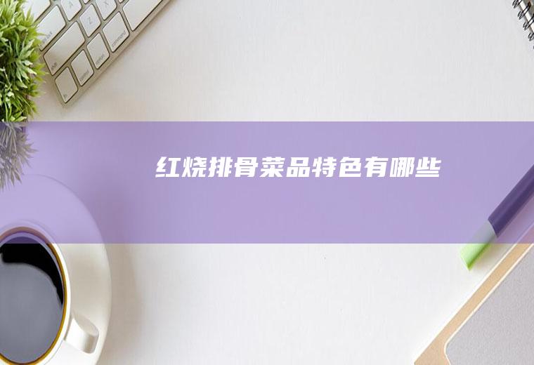 红烧排骨菜品特色有哪些