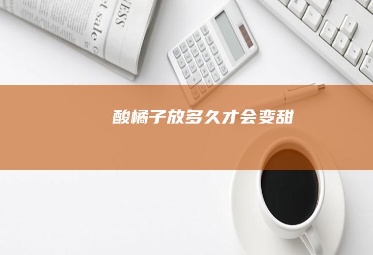 酸橘子放多久才会变甜