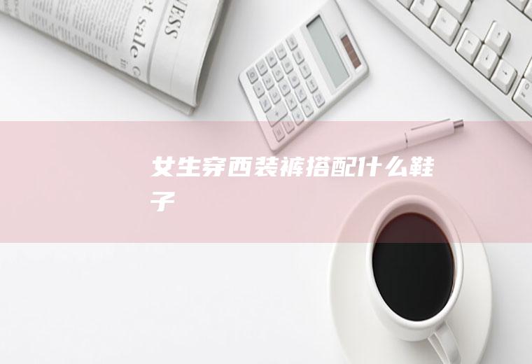 女生穿西装裤搭配什么鞋子