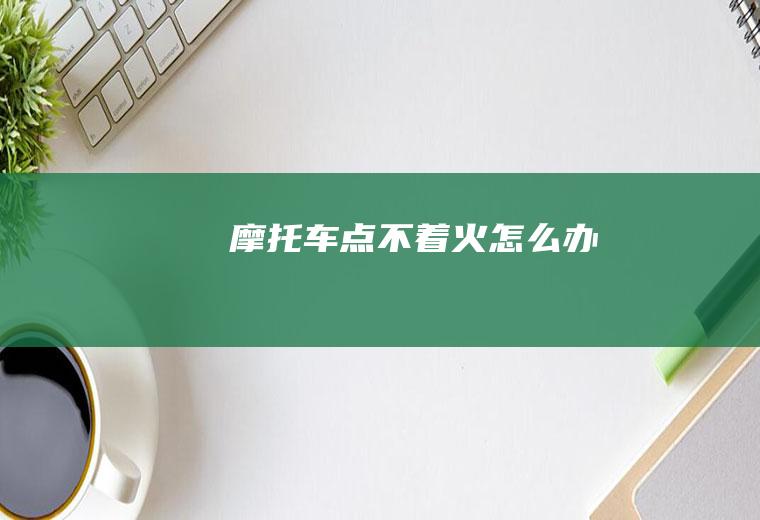 摩托车点不着火怎么办
