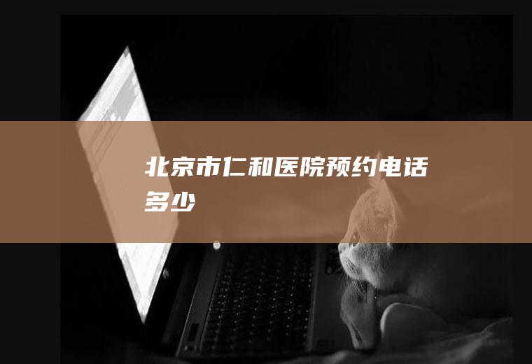 北京市仁和医院预约电话多少