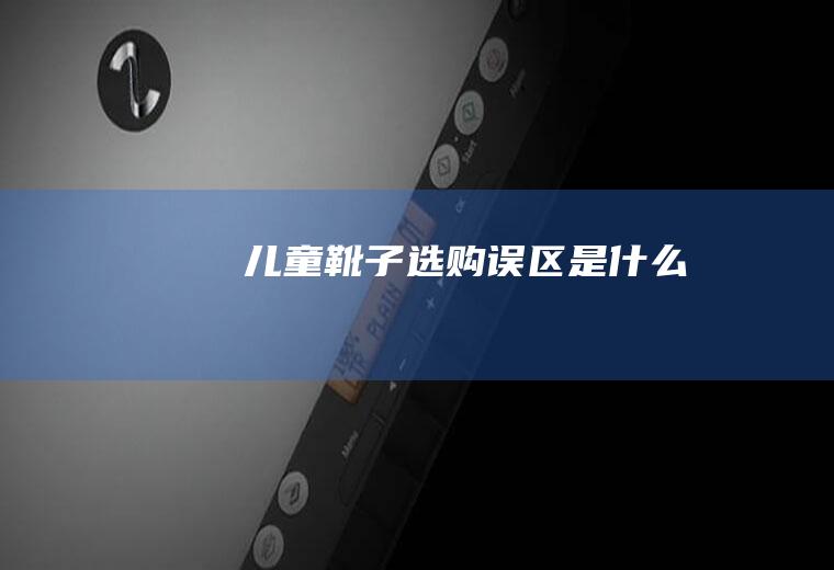 儿童靴子选购误区是什么