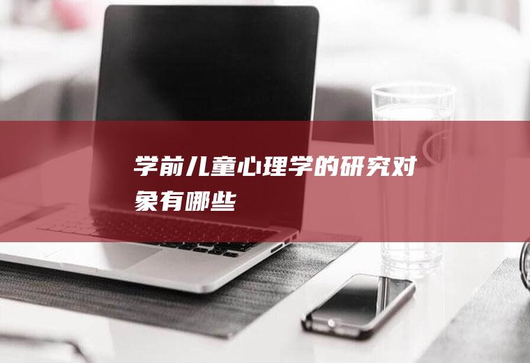 学前儿童心理学的研究对象有哪些